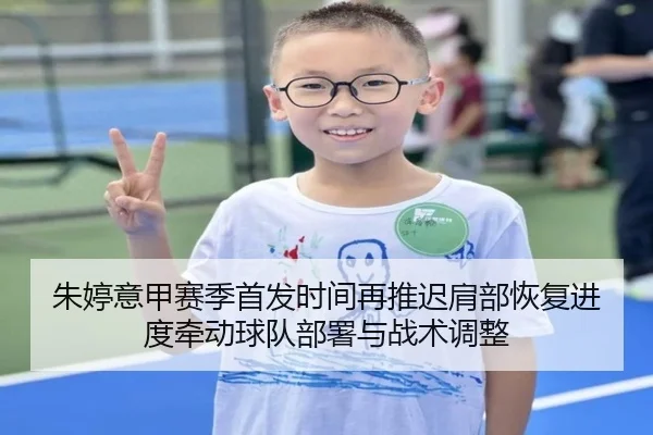 朱婷意甲赛季首发时间再推迟肩部恢复进度牵动球队部署与战术调整